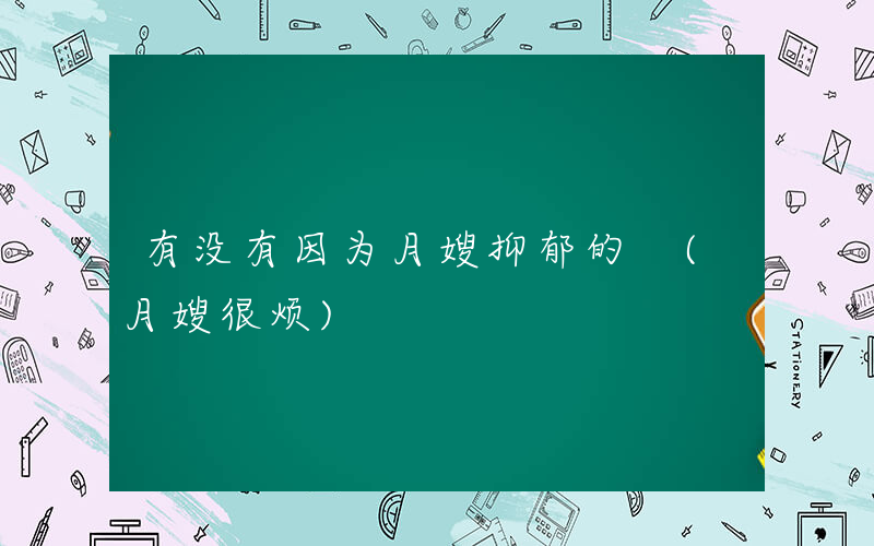 有没有因为月嫂抑郁的 (月嫂很烦)